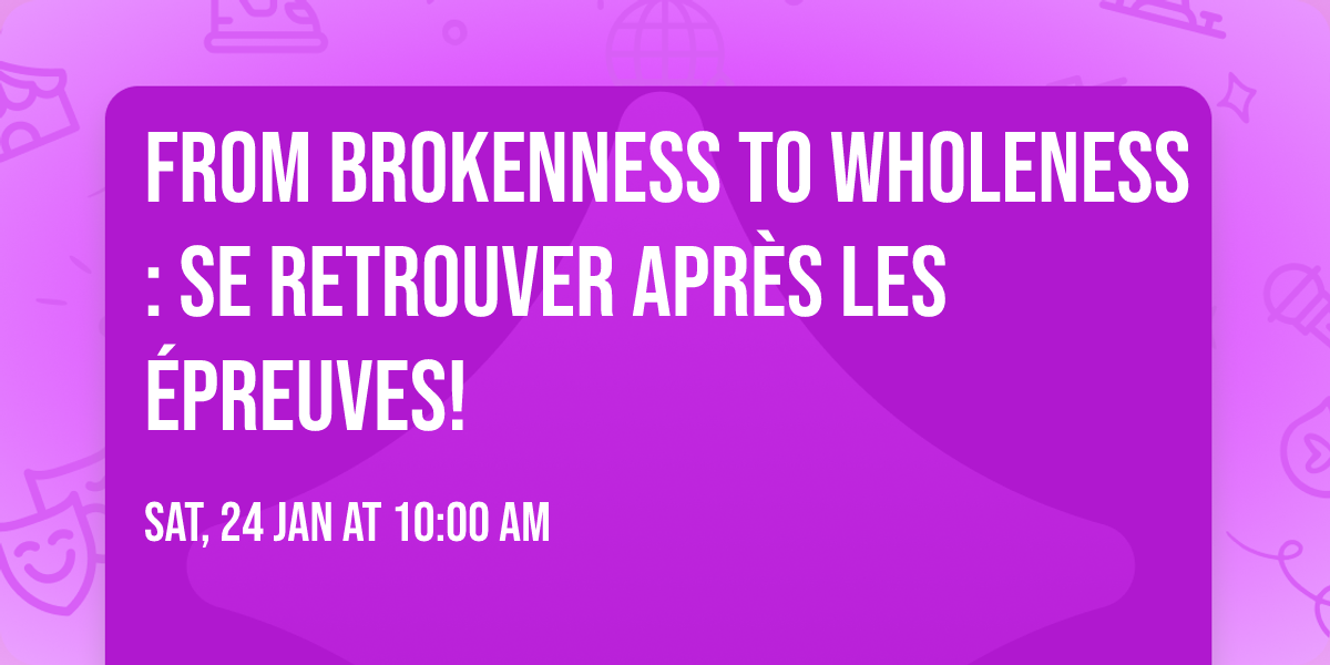 From brokenness to wholeness: se retrouver apr\u00e8s les \u00e9preuves!