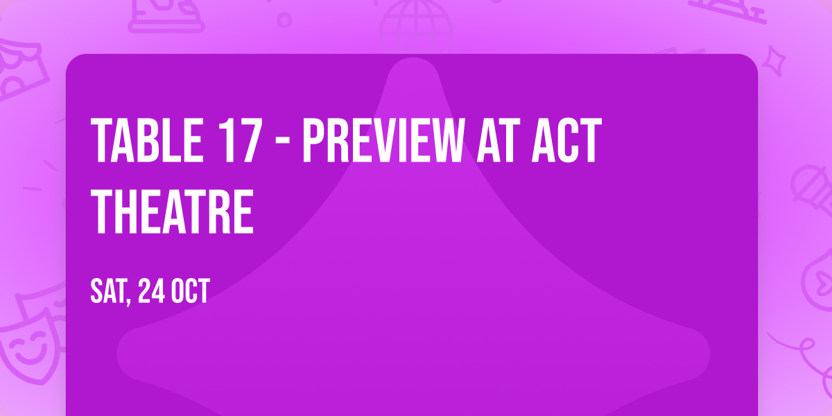 Table 17 - Preview at ACT Theatre