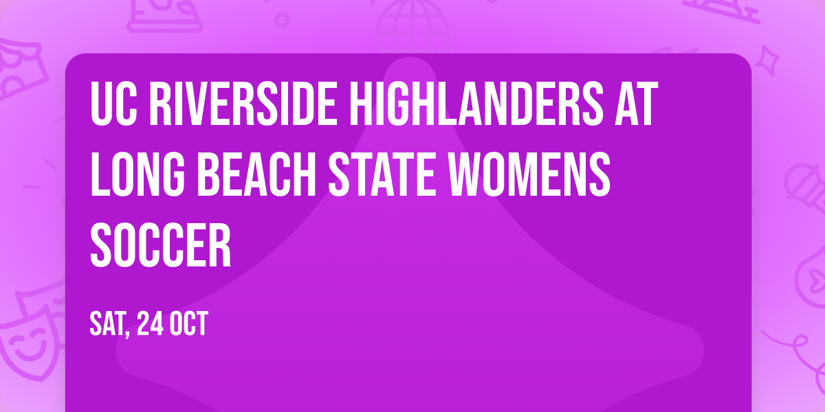 UC Riverside Highlanders at Long Beach State Womens Soccer