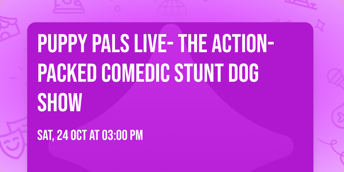 Puppy Pals Live- The Action-Packed Comedic Stunt Dog Show