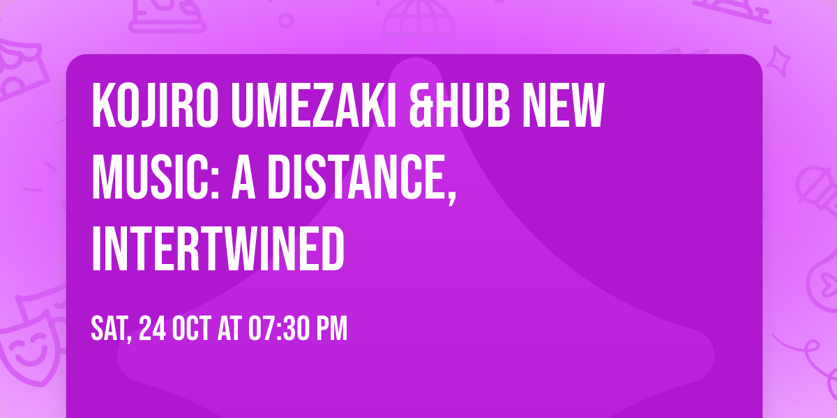 Kojiro Umezaki &Hub New Music: A Distance, Intertwined