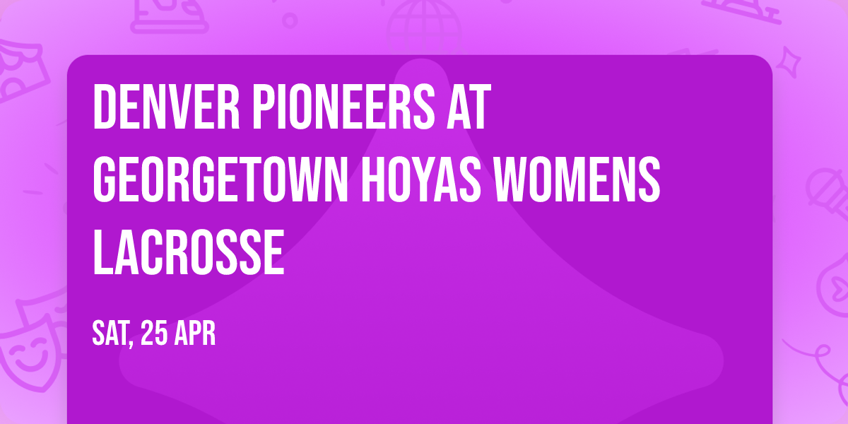 Denver Pioneers at Georgetown Hoyas Womens Lacrosse