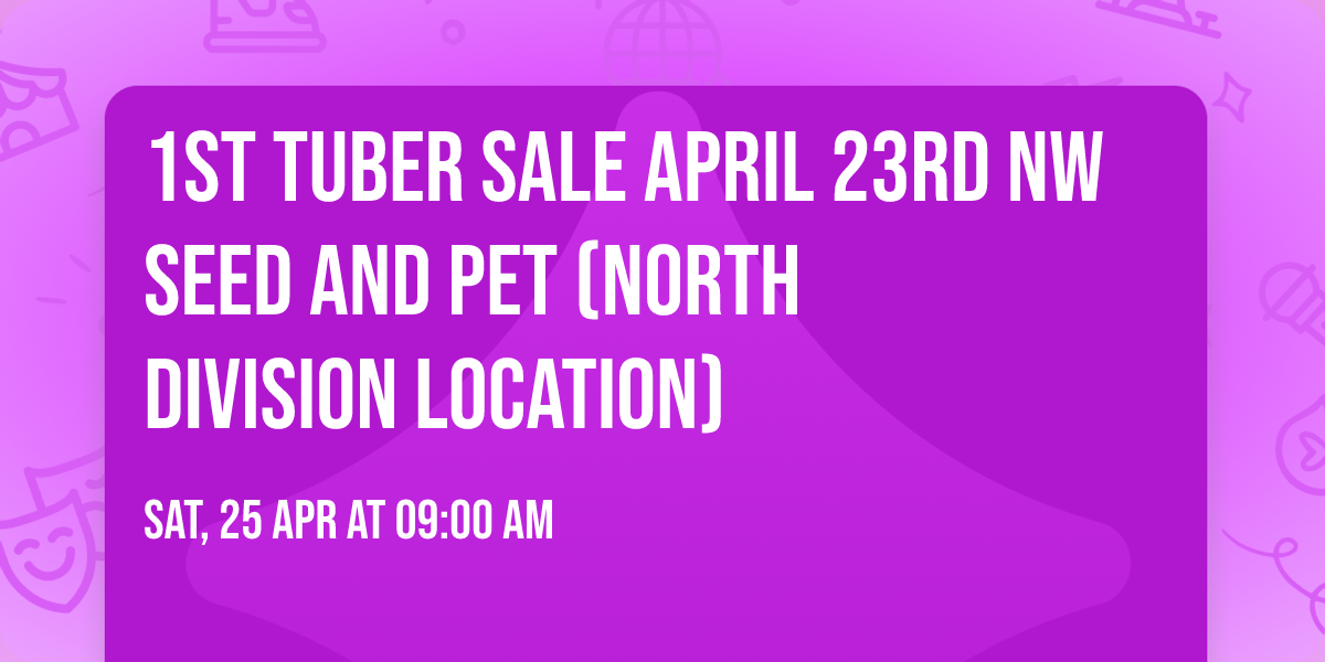 1st Tuber Sale April 23rd NW Seed and Pet (North Division Location)