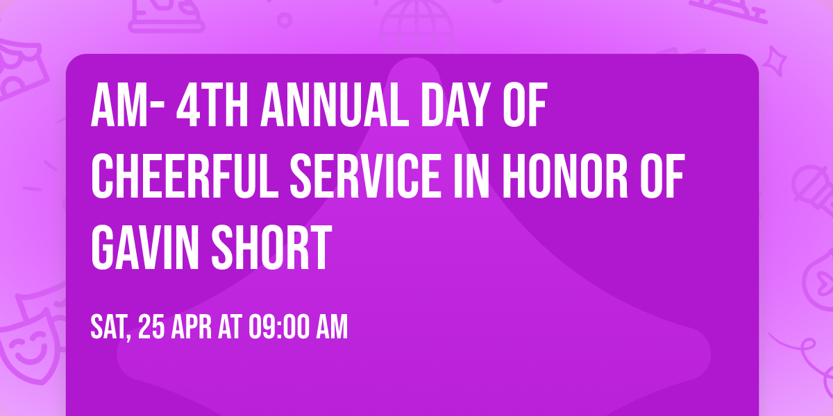 AM- 4th Annual Day of Cheerful Service in Honor of Gavin Short