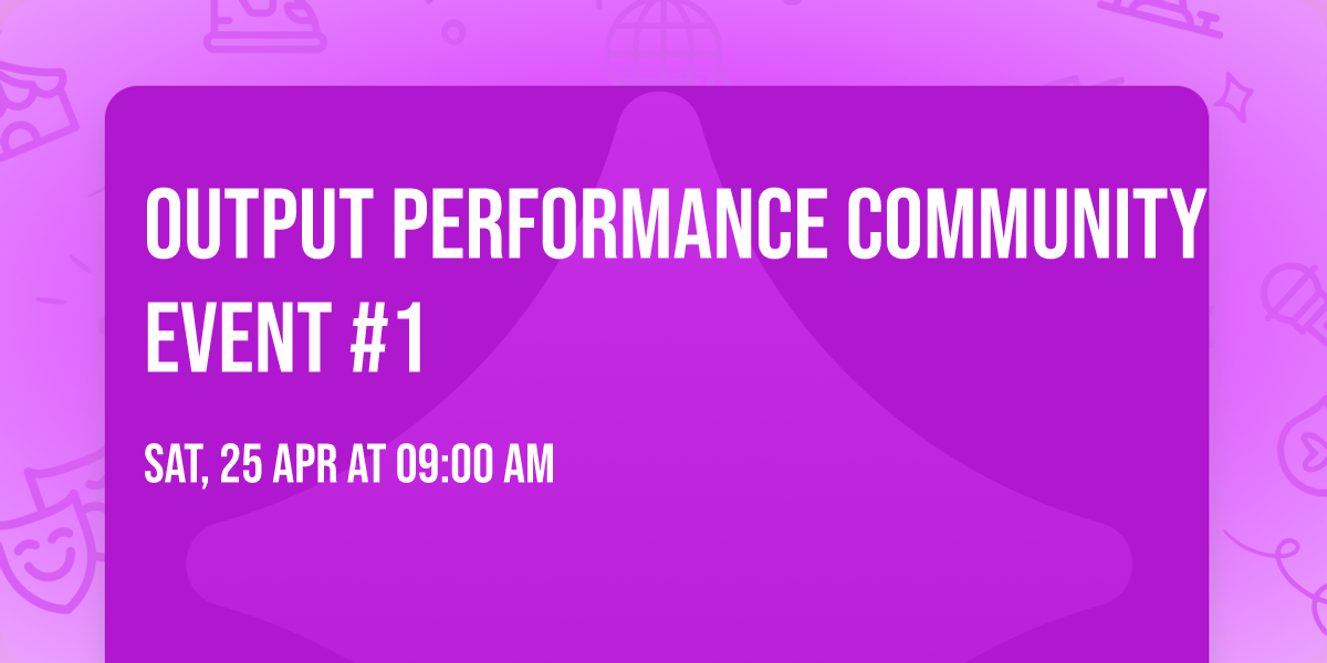 Output Performance Community Event #1