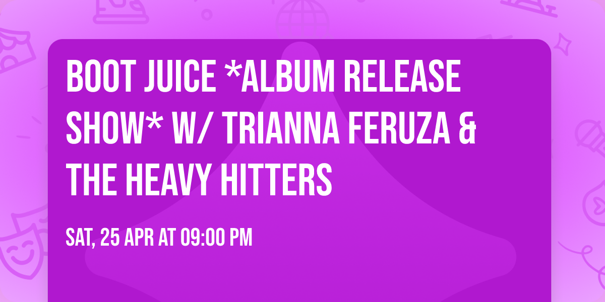 Boot Juice *Album Release Show* w\/ Trianna Feruza & The Heavy Hitters