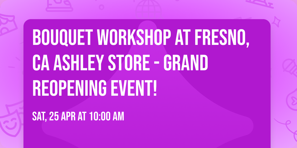 Bouquet Workshop at Fresno, CA Ashley Store - Grand ReOpening Event!