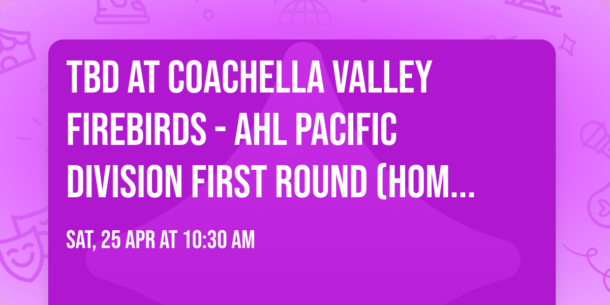 TBD at Coachella Valley Firebirds - AHL Pacific Division First Round (Home Game 1)