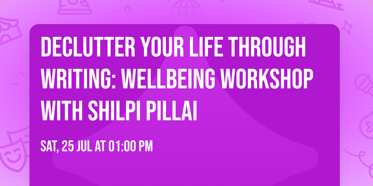 Declutter Your Life Through Writing: wellbeing workshop with Shilpi Pillai