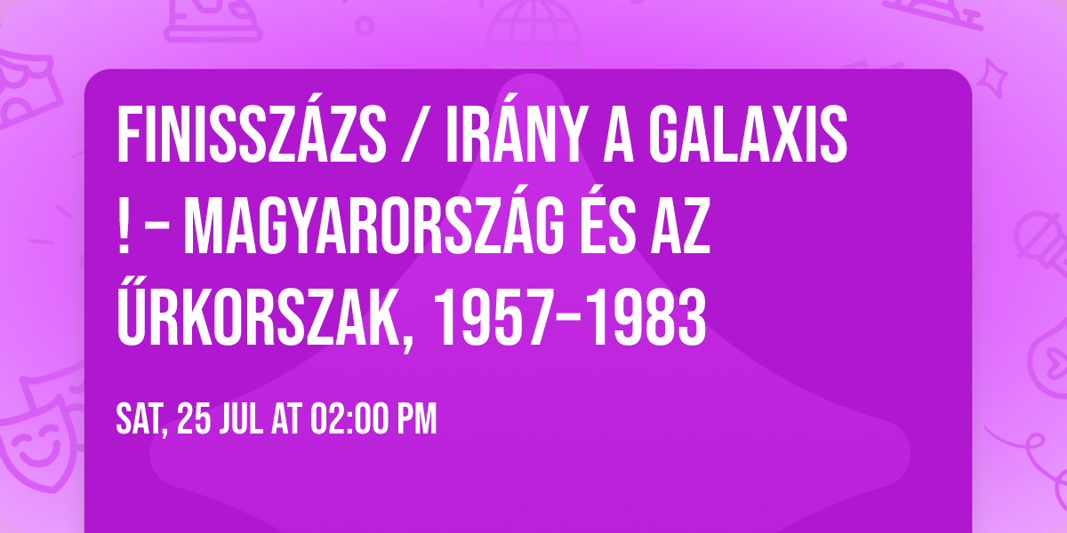 FINISSZ\u00c1ZS \/ Ir\u00e1ny a Galaxis! \u2013 Magyarorsz\u00e1g \u00e9s az \u0171rkorszak, 1957\u20131983