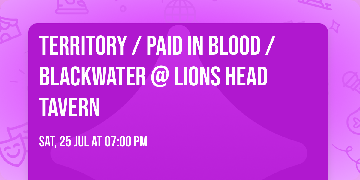 TERRITORY \/ PAID IN BLOOD \/ BLACKWATER @ Lions Head Tavern