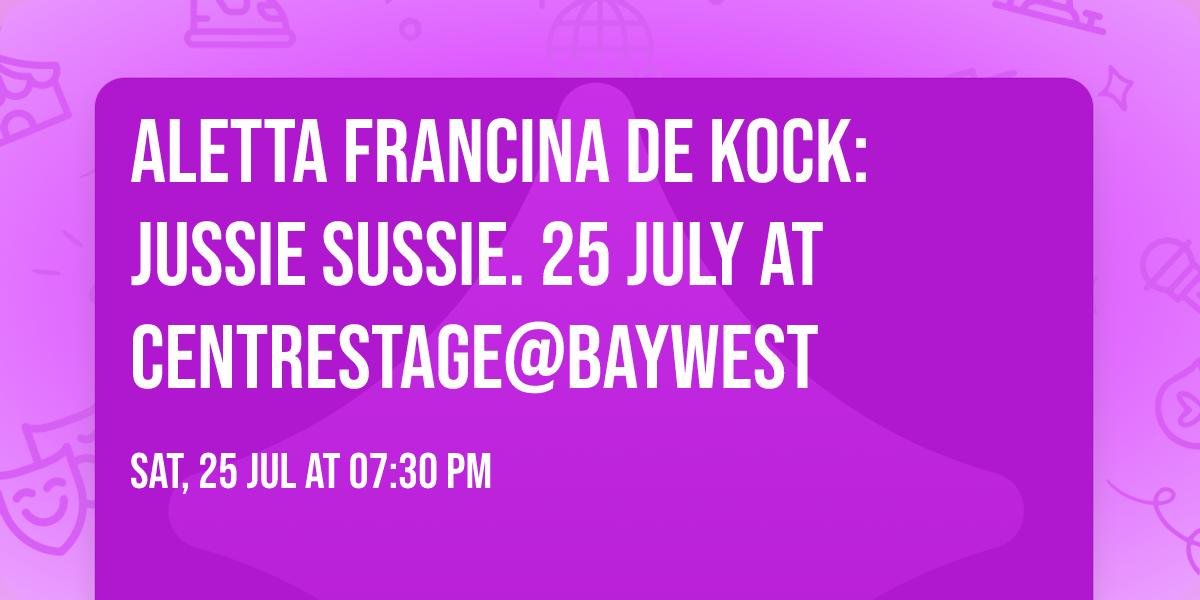 Aletta Francina de Kock: Jussie Sussie. 25 July at Centrestage@Baywest