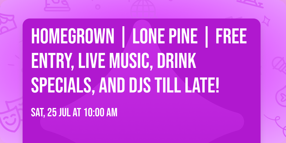 Homegrown | Lone Pine | Free entry, live music, drink specials, and DJs till late!
