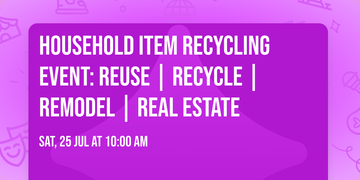 Household Item Recycling Event: Reuse | Recycle | Remodel | Real Estate