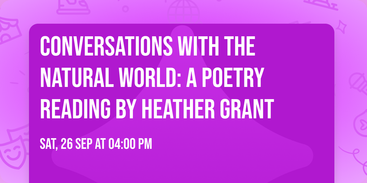 Conversations with the Natural World: A Poetry Reading by Heather Grant