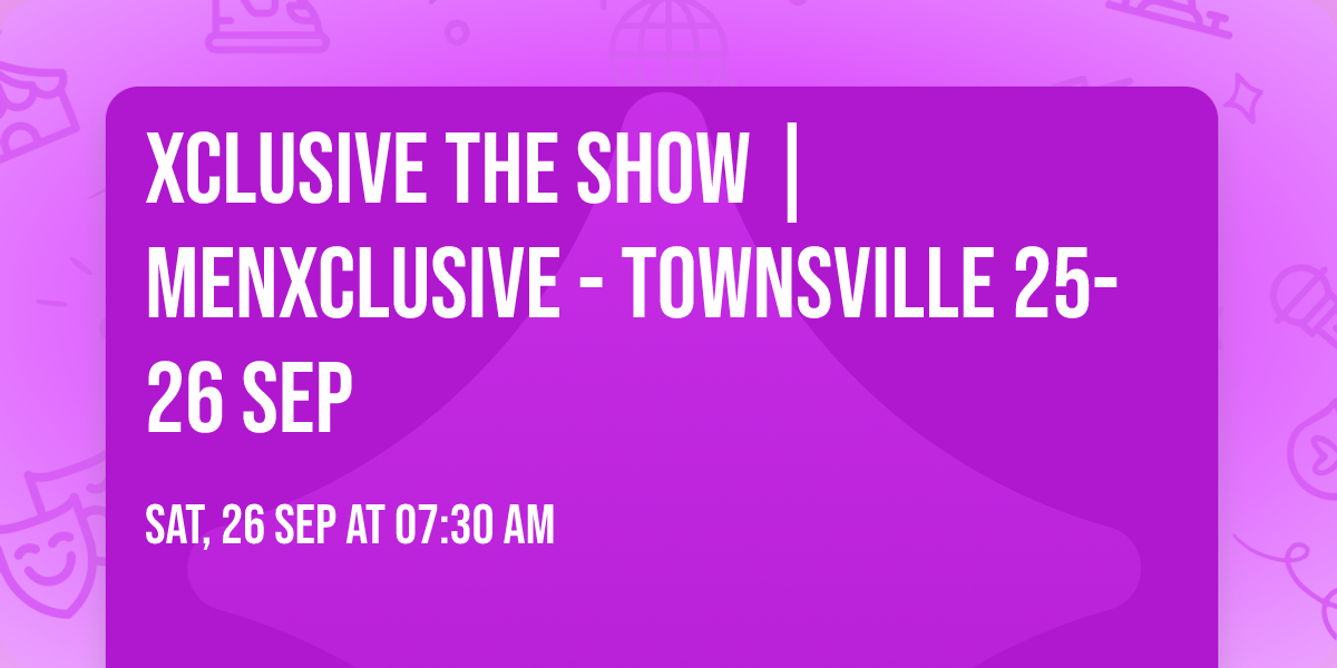 Xclusive  The Show | MenXclusive - Townsville 25-26 SEP