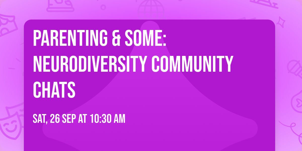 PARENTING & SOME: Neurodiversity Community chats 