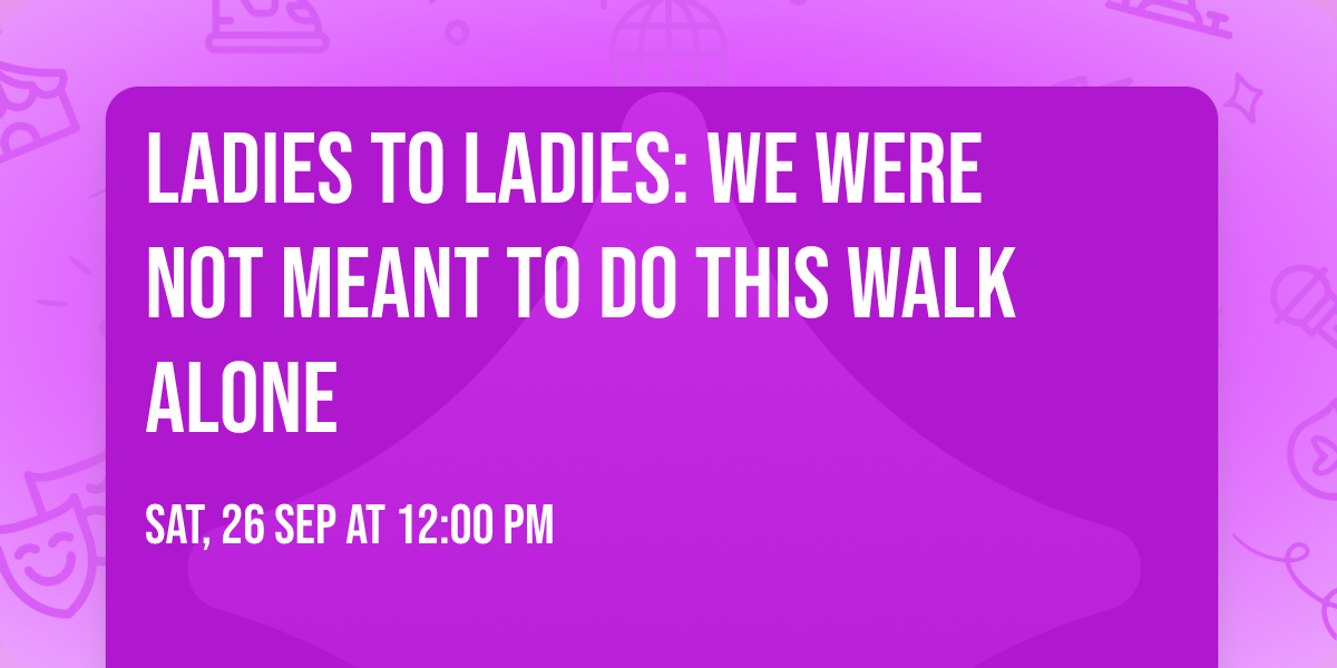 Ladies to Ladies: We Were Not Meant to Do This Walk Alone