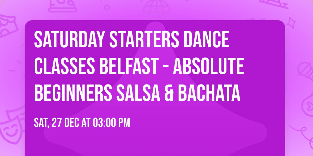 Saturday Starters Dance Classes Belfast - Absolute Beginners Salsa & Bachata