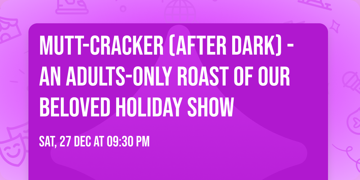 Mutt-Cracker (After Dark) - An adults-only roast of our beloved holiday show