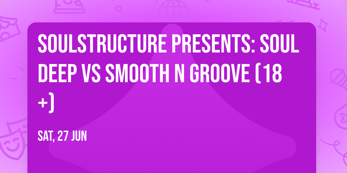 SoulStructure presents: Soul Deep vs Smooth N Groove (18+)