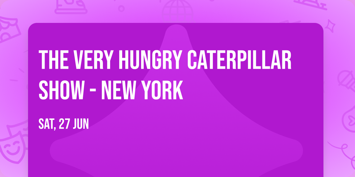 The Very Hungry Caterpillar Show - New York