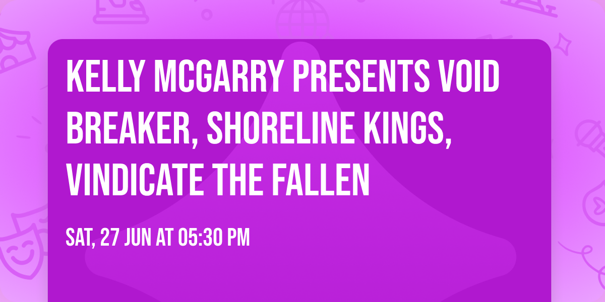 KELLY MCGARRY PRESENTS VOID BREAKER, SHORELINE KINGS, VINDICATE THE FALLEN