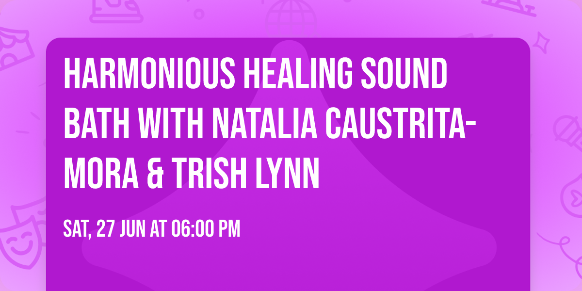 Harmonious Healing Sound Bath with Natalia Caustrita-Mora  & Trish Lynn