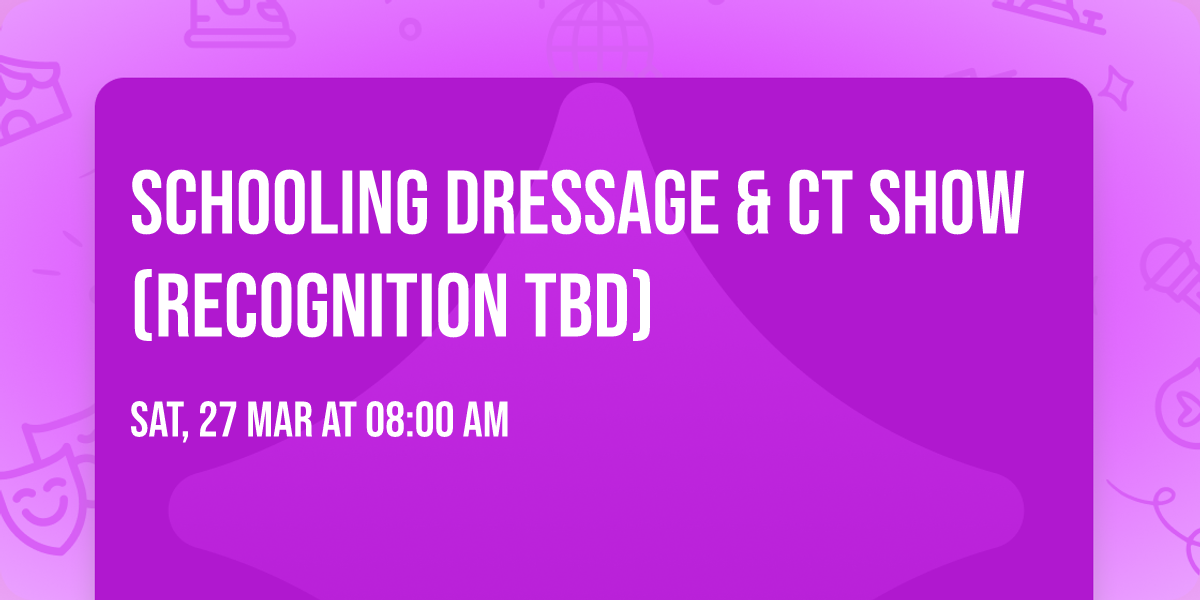 Schooling Dressage & CT Show (Recognition TBD) 