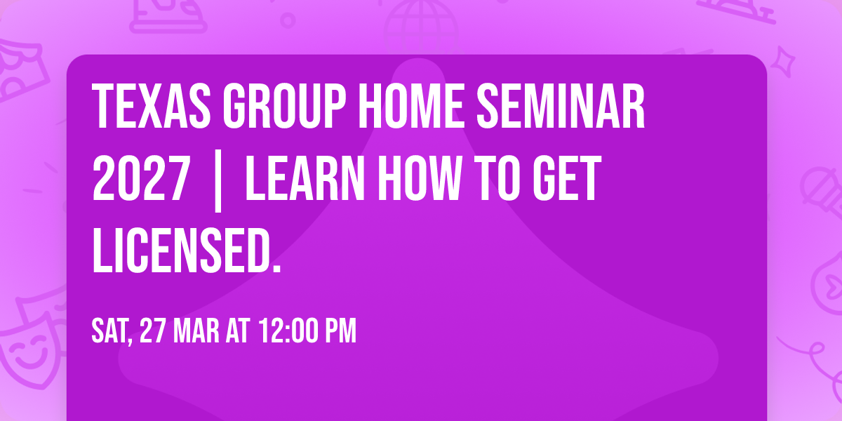 Texas Group Home Seminar 2027 | Learn How to Get Licensed.