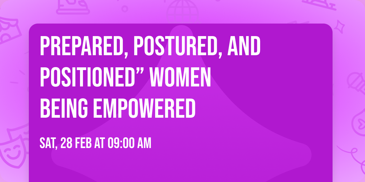 Prepared, Postured, and Positioned\u201d        Women Being Empowered