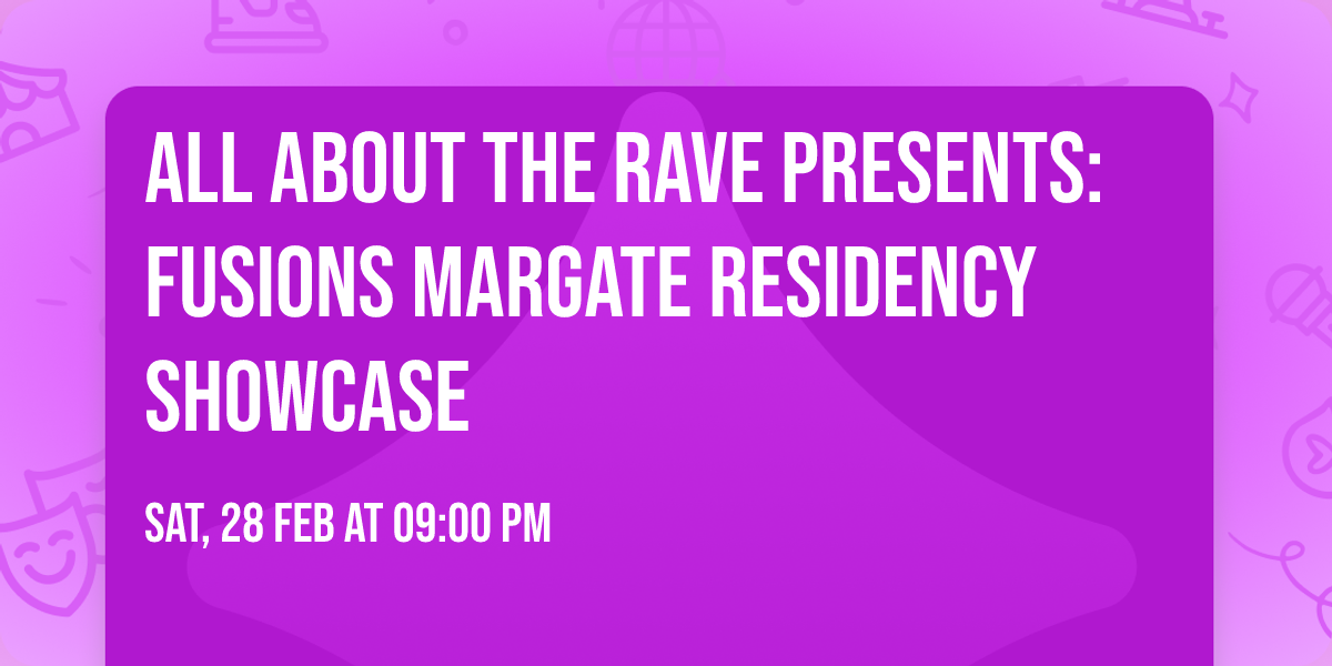 ALL ABOUT THE RAVE PRESENTS: Fusions Margate residency Showcase
