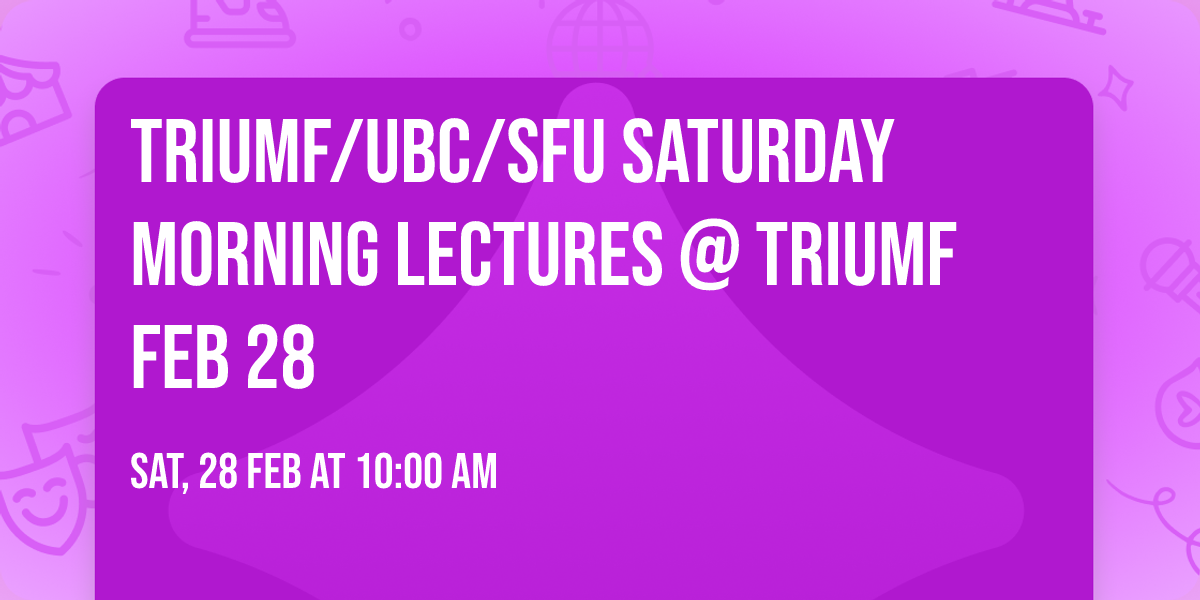 TRIUMF\/UBC\/SFU Saturday Morning Lectures @ TRIUMF Feb 28