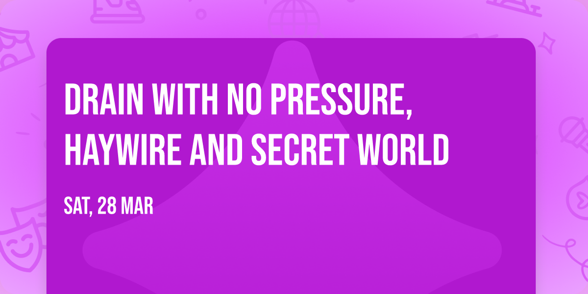 Drain with No Pressure, Haywire and Secret World