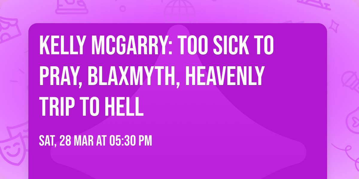 KELLY MCGARRY: TOO SICK TO PRAY, BLAXMYTH, HEAVENLY TRIP TO HELL