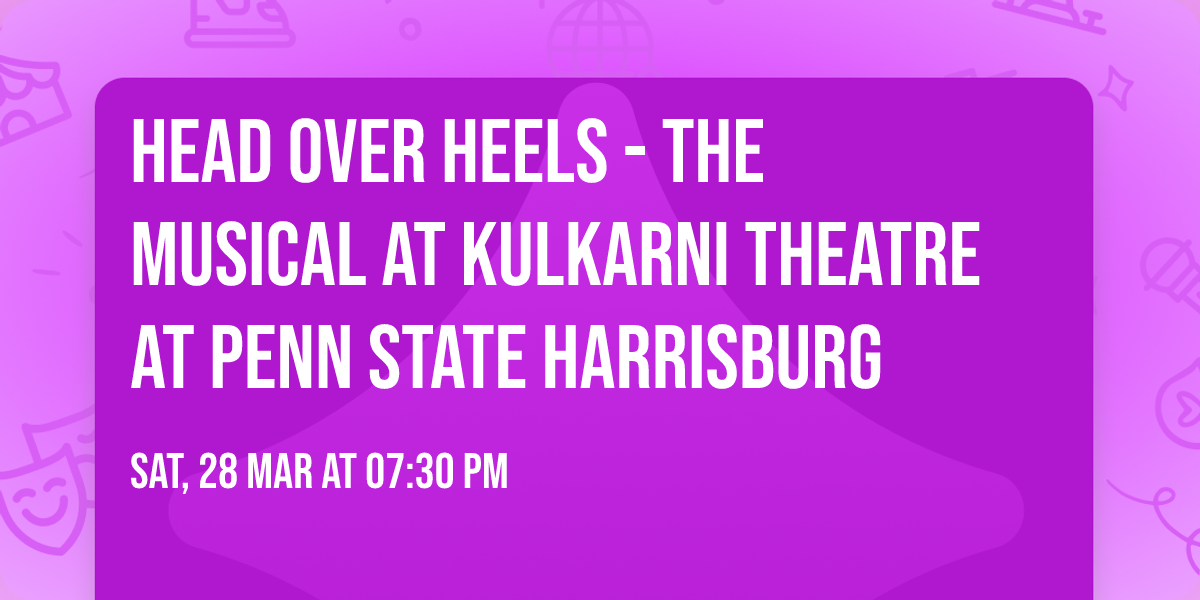 Head Over Heels - The Musical at Kulkarni Theatre at Penn State Harrisburg
