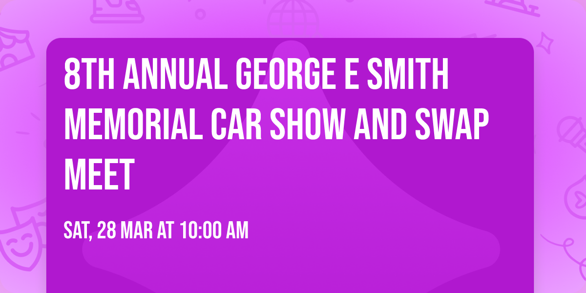8th Annual George E Smith Memorial Car Show and Swap Meet