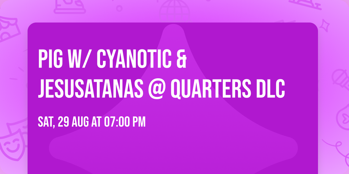 PIG w\/ Cyanotic & JESUSATANAS @ Quarters DLC
