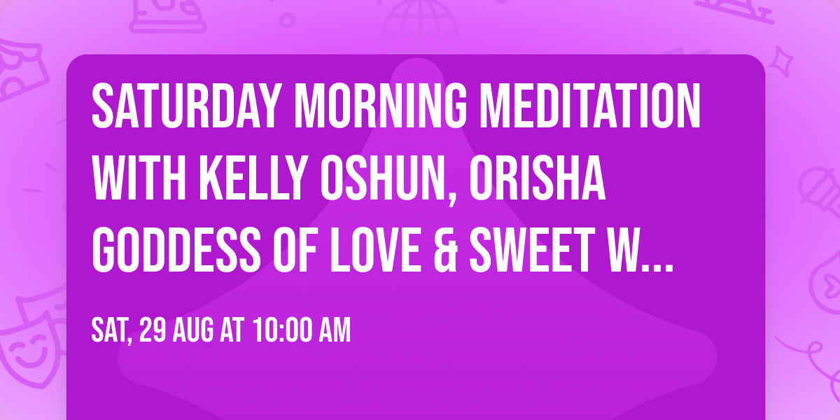 \ud83c\udf3b Saturday Morning Meditation with Kelly \ud83c\udf3b Oshun, Orisha Goddess of Love & Sweet Water