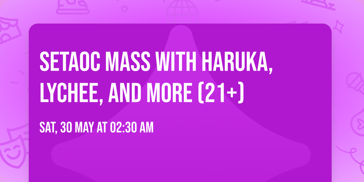 SETAOC MASS with HARUKA, LYCHEE, and more (21+)