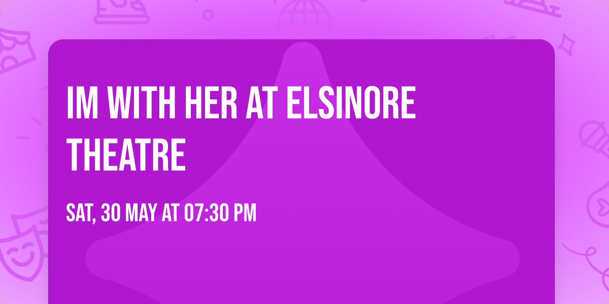 Im With Her at Elsinore Theatre