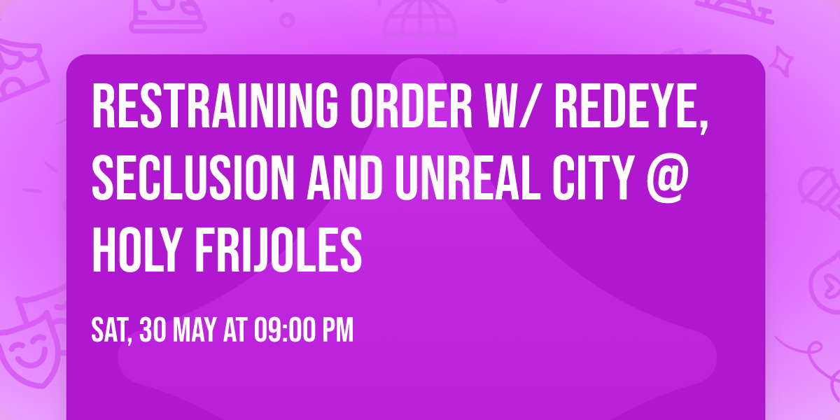 RESTRAINING ORDER w\/ Redeye, Seclusion and Unreal City @ Holy Frijoles