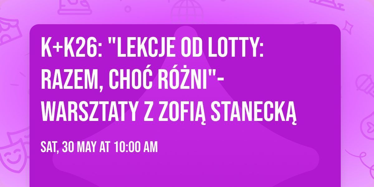 K+K26:  "Lekcje od Lotty: razem, cho\u0107 r\u00f3\u017cni"- warsztaty z Zofi\u0105 Staneck\u0105