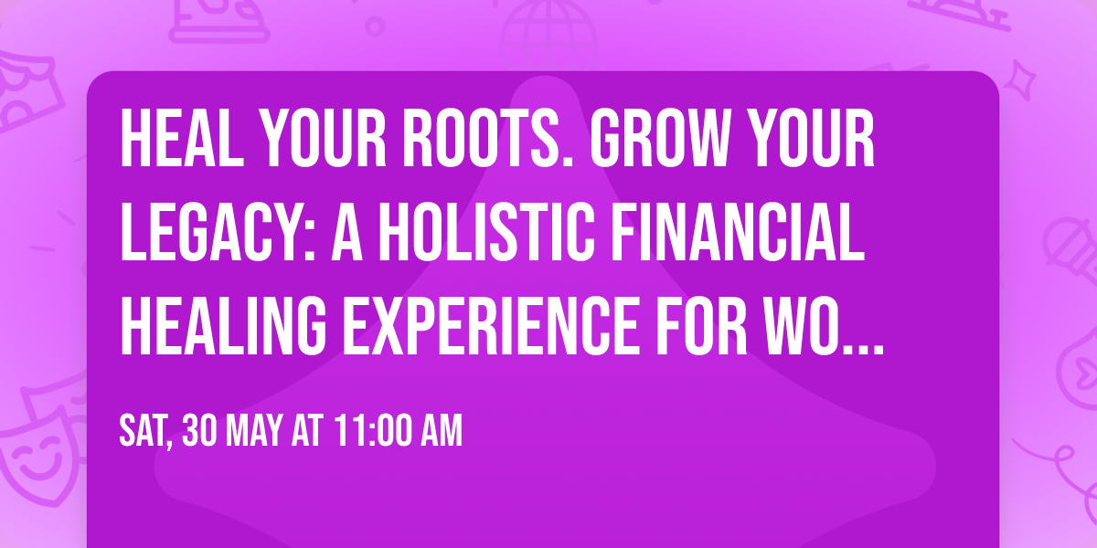 Heal Your Roots. Grow Your Legacy: A Holistic Financial Healing Experience for Women