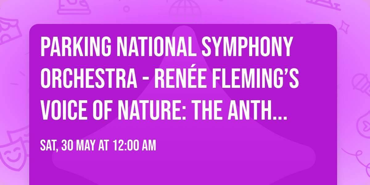 Parking National Symphony Orchestra - Ren\u00e9e Fleming\u2019s Voice of Nature: The Anthropocene