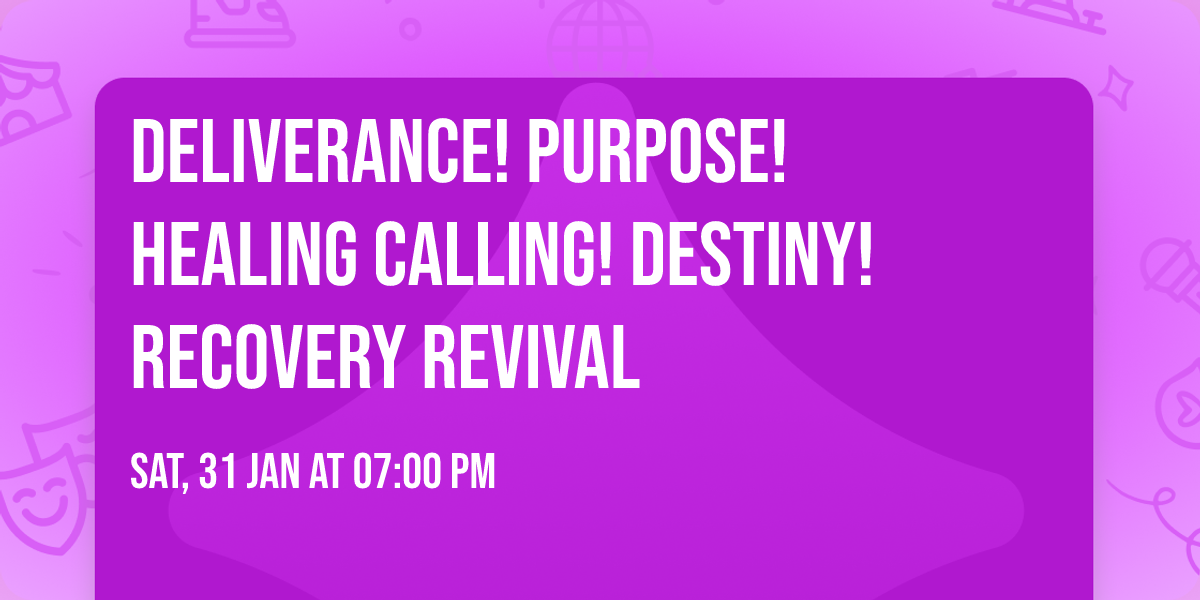 Deliverance! Purpose! Healing Calling! DESTINY! Recovery Revival