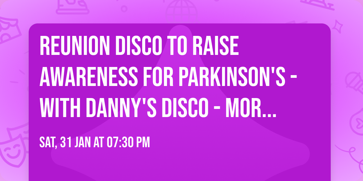Reunion Disco to raise awareness for Parkinson's - with Danny's Disco  - more details to follow.   