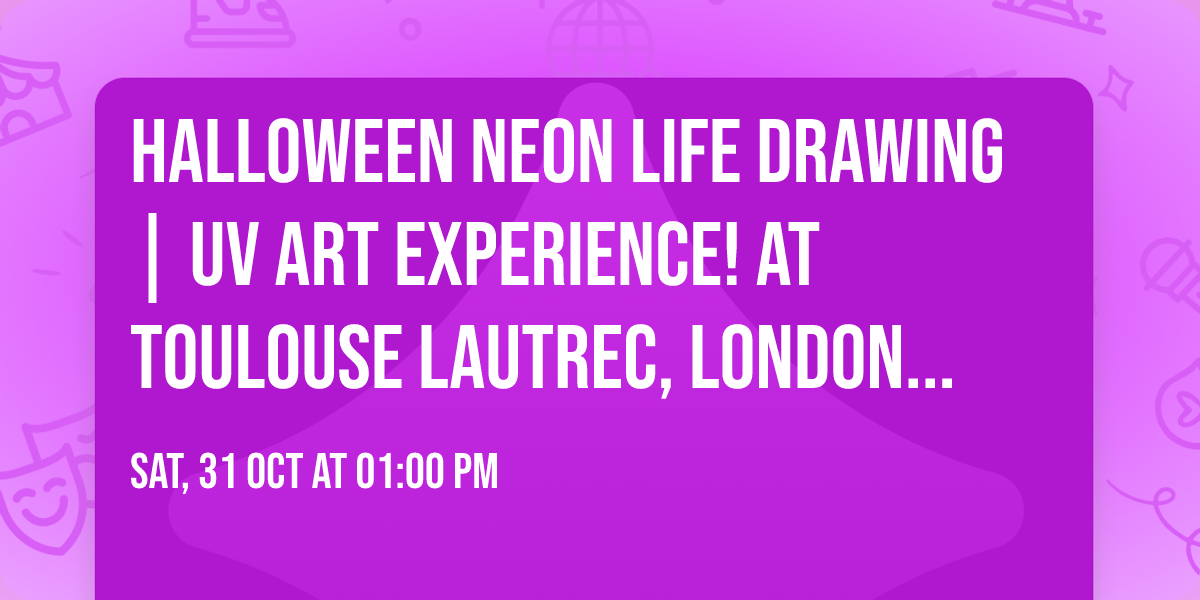 Halloween Neon Life Drawing | UV Art Experience! at Toulouse Lautrec, London Tickets 31\/10\/2026
