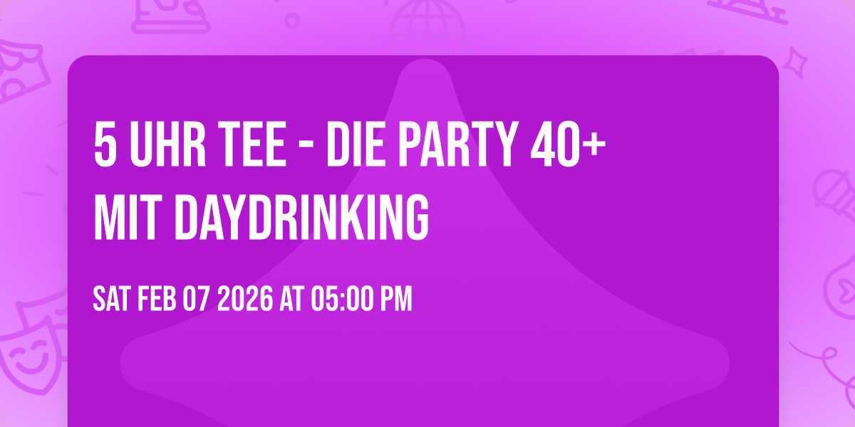 5 Uhr Tee - die Party 40+   Mit Daydrinking