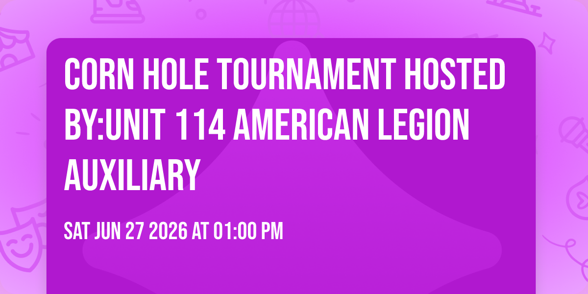 CORN HOLE TOURNAMENT Hosted by:Unit 114 American Legion Auxiliary